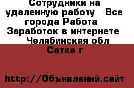 Сотрудники на удаленную работу - Все города Работа » Заработок в интернете   . Челябинская обл.,Сатка г.